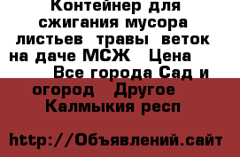 Контейнер для сжигания мусора (листьев, травы, веток) на даче МСЖ › Цена ­ 7 290 - Все города Сад и огород » Другое   . Калмыкия респ.